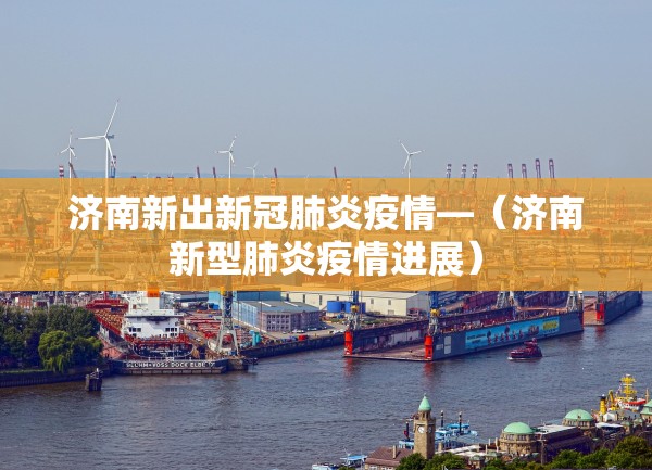 济南新出新冠肺炎疫情—（济南新型肺炎疫情进展）