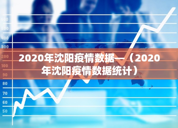 2020年沈阳疫情数据—（2020年沈阳疫情数据统计）