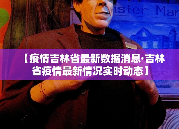 【疫情吉林省最新数据消息·吉林省疫情最新情况实时动态】