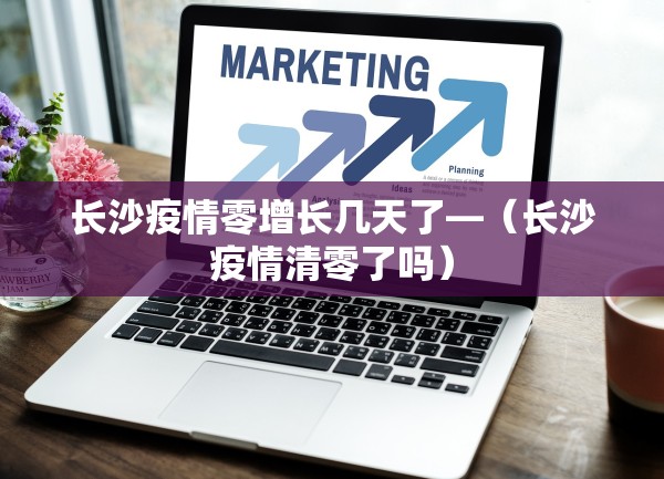 长沙疫情零增长几天了—（长沙疫情清零了吗）