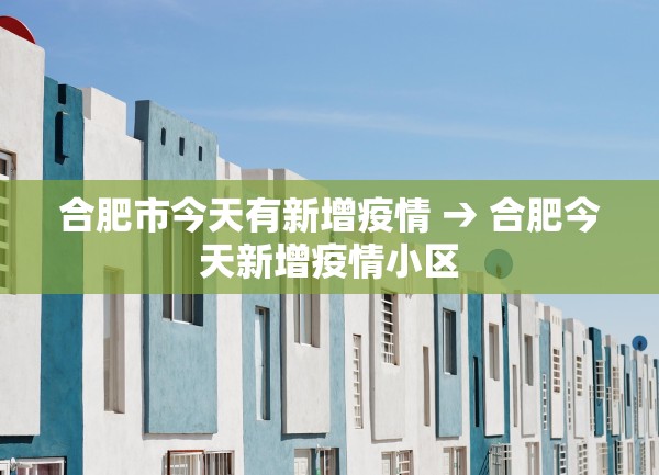 合肥市今天有新增疫情 → 合肥今天新增疫情小区