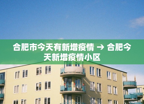 合肥市今天有新增疫情 → 合肥今天新增疫情小区