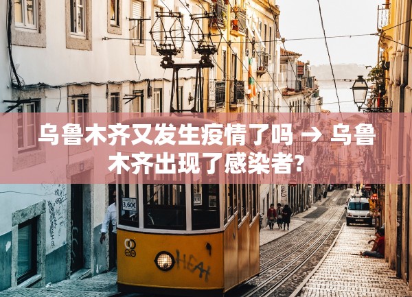 乌鲁木齐又发生疫情了吗 → 乌鲁木齐出现了感染者?
