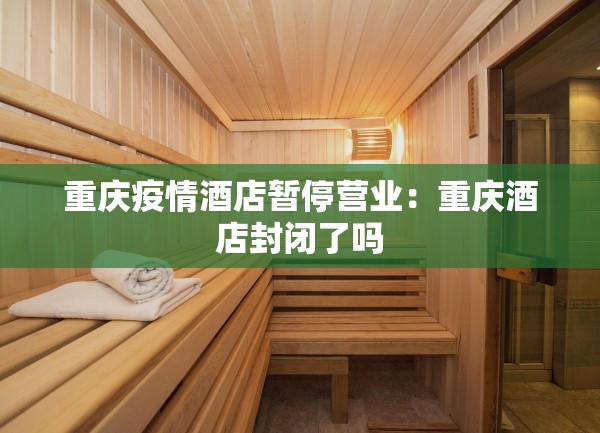 重庆疫情酒店暂停营业：重庆酒店封闭了吗