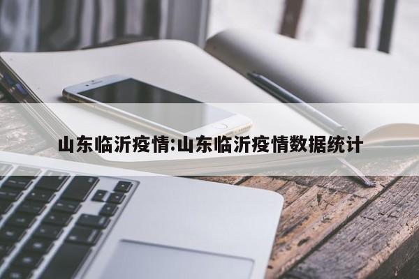 山东临沂疫情:山东临沂疫情数据统计