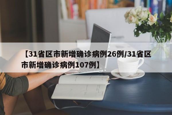 【31省区市新增确诊病例26例/31省区市新增确诊病例107例】