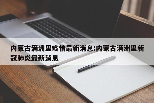 内蒙古满洲里疫情最新消息:内蒙古满洲里新冠肺炎最新消息