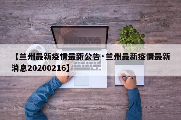 【兰州最新疫情最新公告·兰州最新疫情最新消息20200216】
