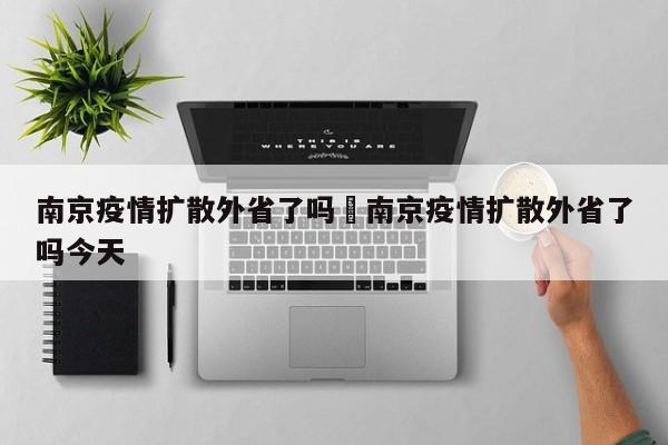南京疫情扩散外省了吗›南京疫情扩散外省了吗今天