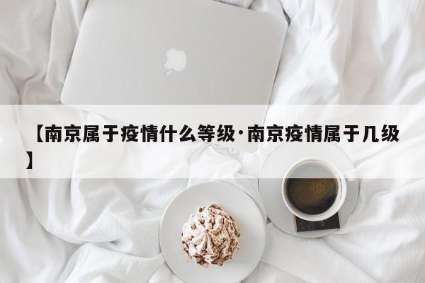 【南京属于疫情什么等级·南京疫情属于几级】