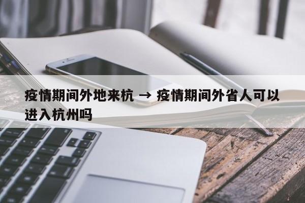 疫情期间外地来杭 → 疫情期间外省人可以进入杭州吗