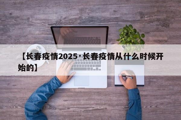【长春疫情2025·长春疫情从什么时候开始的】