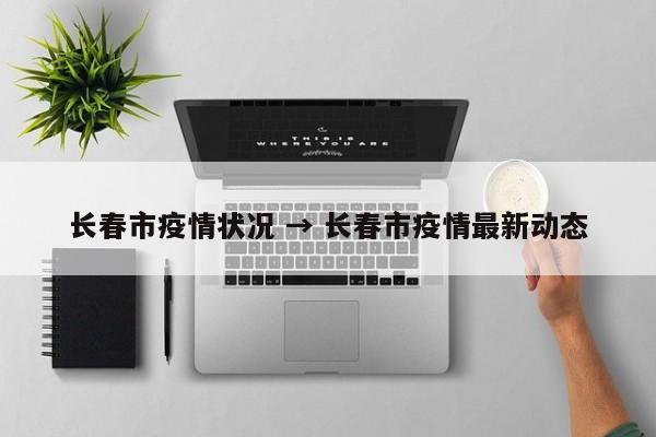 长春市疫情状况 → 长春市疫情最新动态