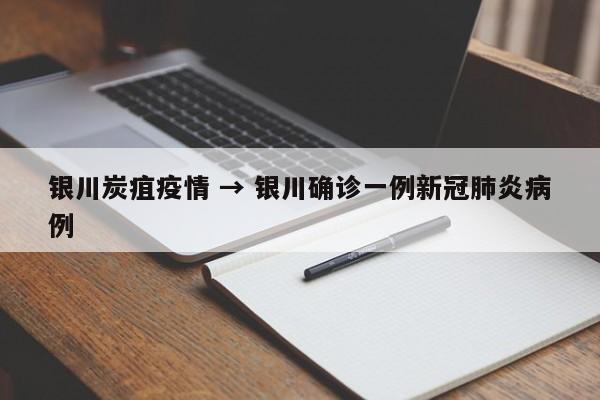银川炭疽疫情 → 银川确诊一例新冠肺炎病例