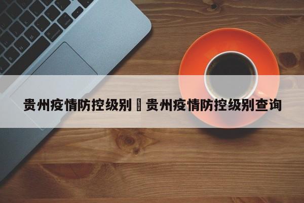 贵州疫情防控级别›贵州疫情防控级别查询