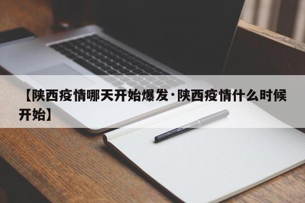 【陕西疫情哪天开始爆发·陕西疫情什么时候开始】