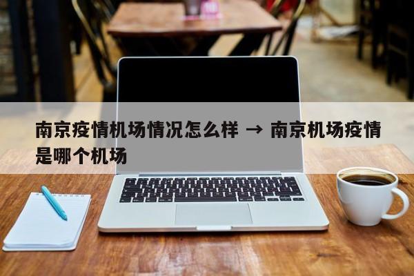 南京疫情机场情况怎么样 → 南京机场疫情是哪个机场
