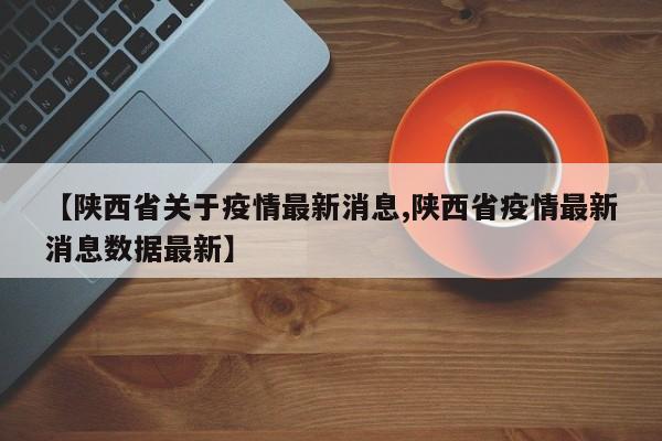 【陕西省关于疫情最新消息,陕西省疫情最新消息数据最新】