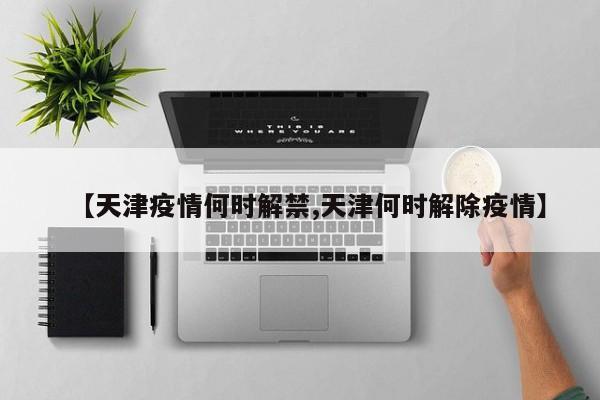 【天津疫情何时解禁,天津何时解除疫情】