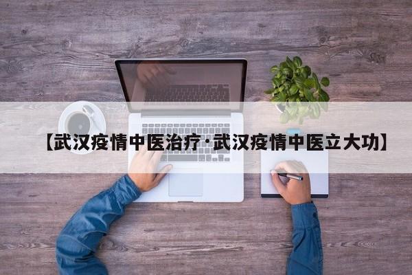 【武汉疫情中医治疗·武汉疫情中医立大功】