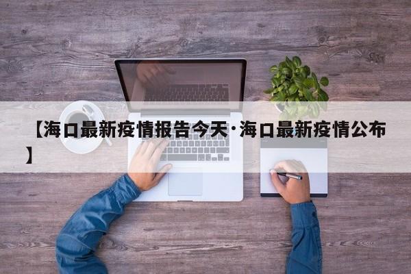 【海口最新疫情报告今天·海口最新疫情公布】