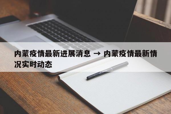 内蒙疫情最新进展消息 → 内蒙疫情最新情况实时动态
