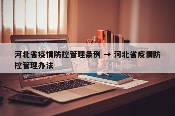 河北省疫情防控管理条例 → 河北省疫情防控管理办法