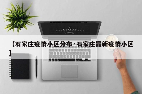 【石家庄疫情小区分布·石家庄最新疫情小区】
