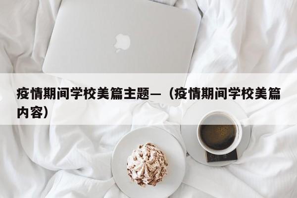 疫情期间学校美篇主题—(疫情期间学校美篇内容)