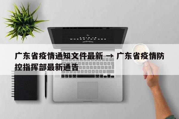 广东省疫情通知文件最新 → 广东省疫情防控指挥部最新通告