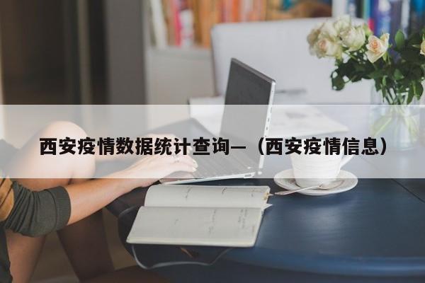 西安疫情数据统计查询—(西安疫情信息)